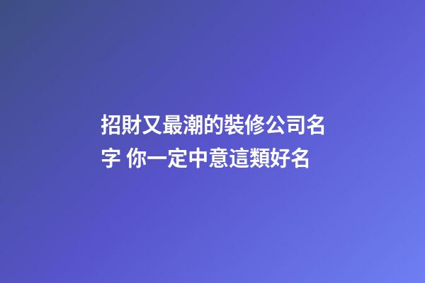 招財又最潮的裝修公司名字 你一定中意這類好名-第1張-公司起名-玄機派